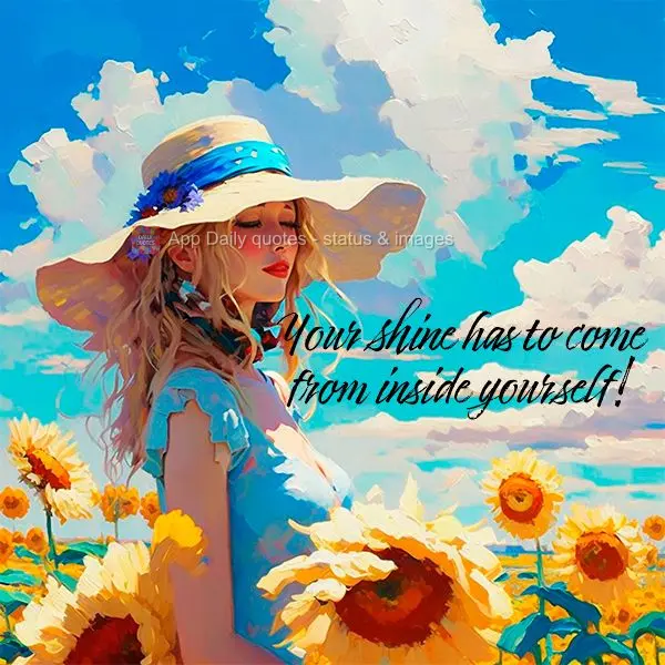 Your shine has to come from inside yourself!