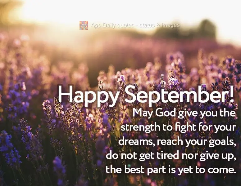 May God give you the strength to fight for your dreams and achieve your goals. Do not get tired nor give up, the best part is yet to come. Happy Septembe...