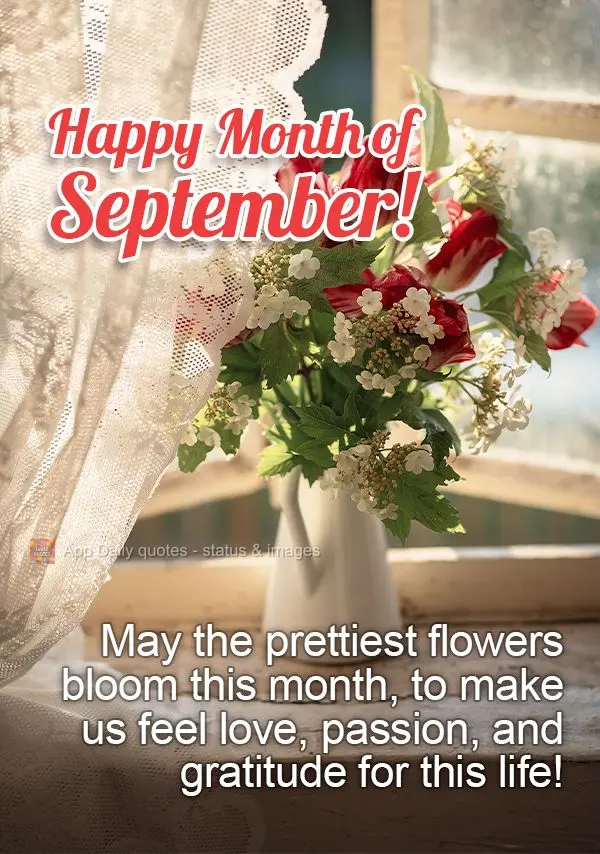 May the prettiest flowers bloom this month, to make us feel love, passion, and gratitude for this life! Happy Month of September!