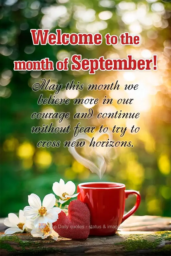 May this month we believe more in our courage and continue without fear to try to cross new horizons. Welcome to the month of September!