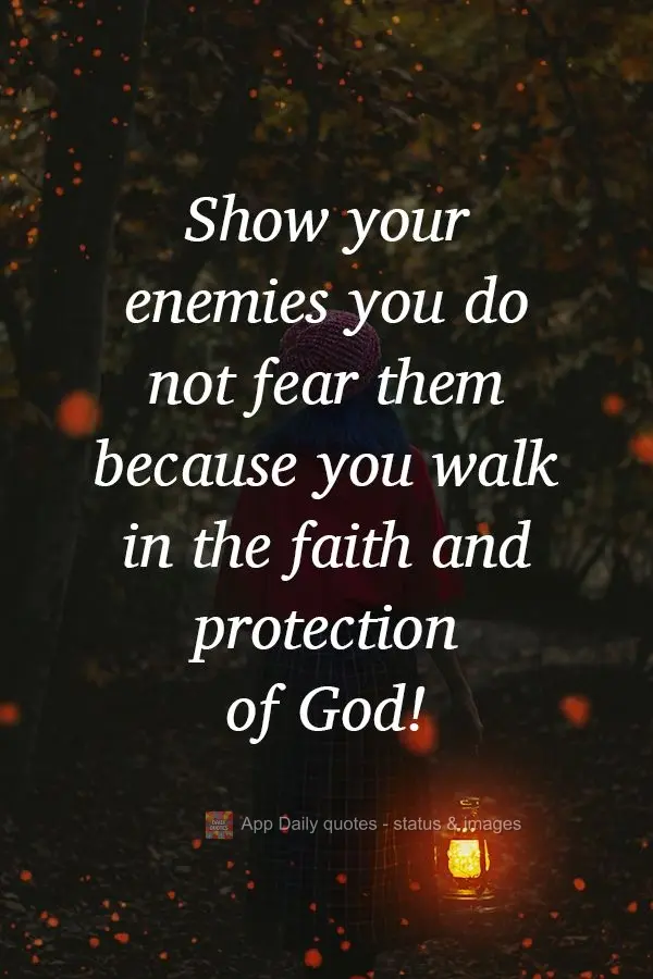 Show your enemies you do not fear them because you walk in the faith and protection of God! 
