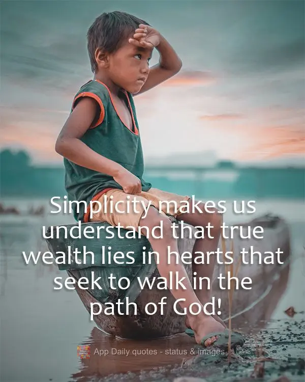Simplicity makes us understand that true wealth lies in hearts that seek to walk in the path of God!