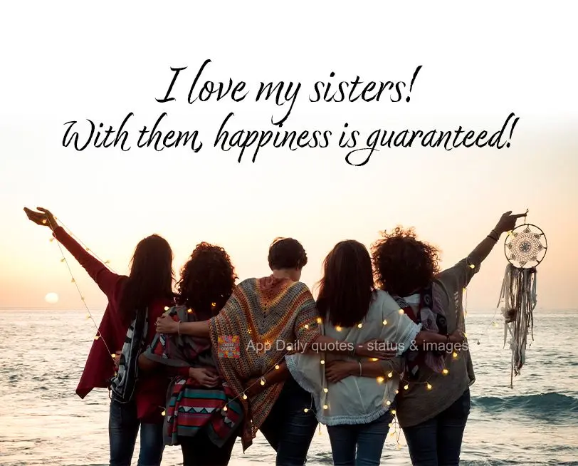 I love my sisters! With them, happiness is guaranteed!