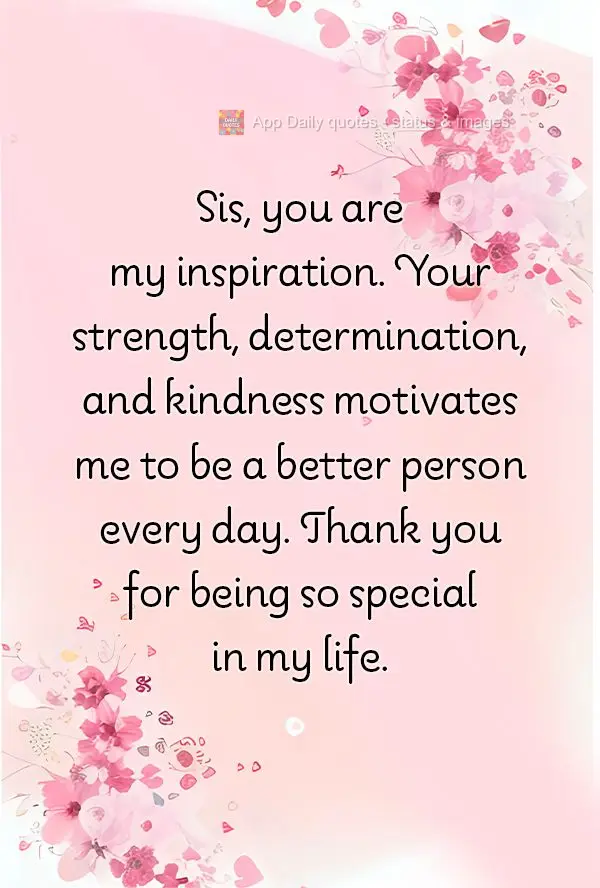 Sis, you are my inspiration. Your strength, determination, and kindness motivates me to be a better person every day. Thank you for being so special in m...