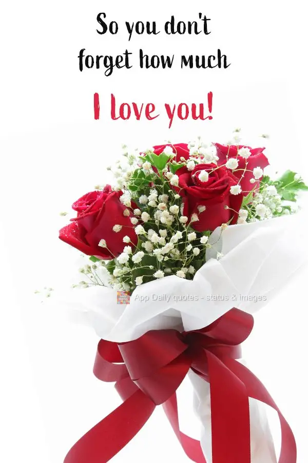 So you don't forget how much I love you! 
