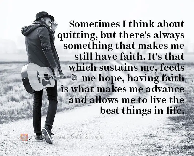 Sometimes I think about quitting, but there's always something that makes me still have faith. It's that which sustains me and feeds me hope. Having fait...
