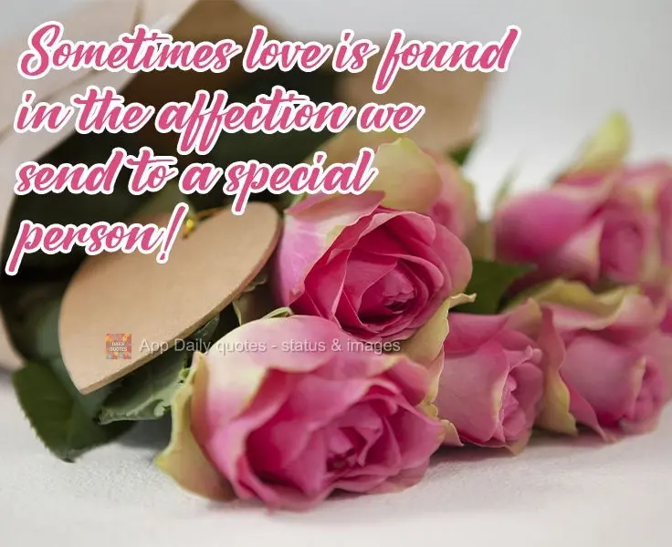 Sometimes love is found in the affection we send to a special person! 