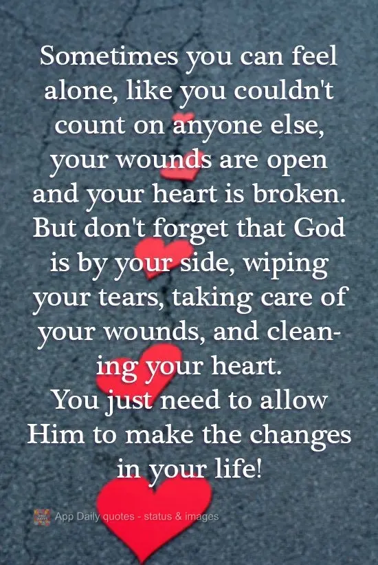 Sometimes you can feel alone, like you can't count on anyone else. Your wounds are open, and your heart is broken. But don't forget that God is by your s...