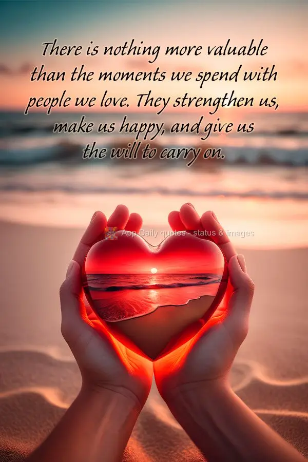 There is nothing more valuable than the moments we spend with people we love. They strengthen us, make us happy, and give us the will to carry on.