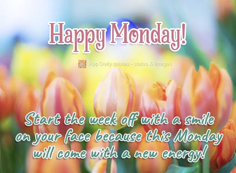 Start the week off with a smile on your face because this Monday will bring with new energy!  Happy Monday! 