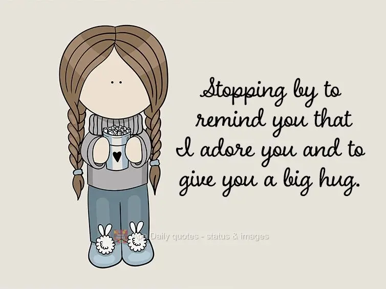 Stopping by to remind you that I adore you and to give you a big hug.
