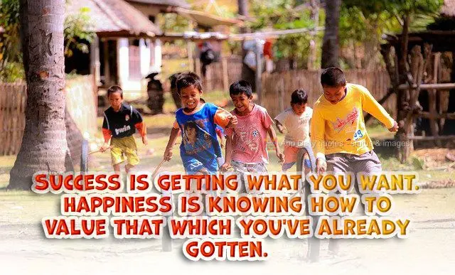 Success is getting what you want. Happiness is knowing how to value that which you've already gotten.