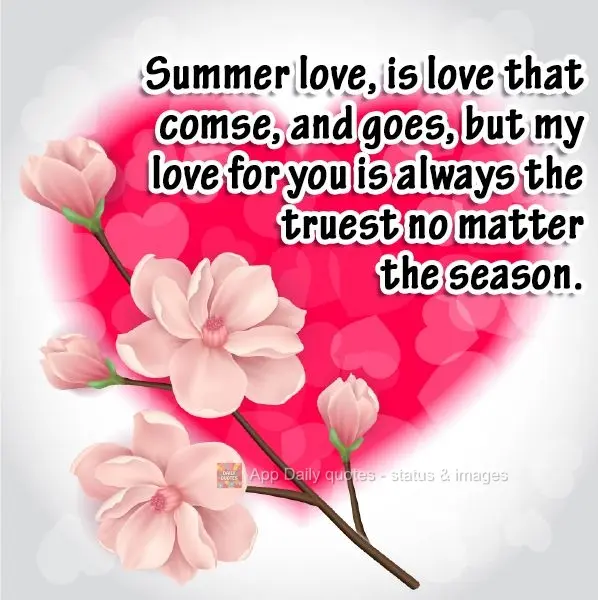 Summer love is love that comes and goes, but my love for you is always the most true no matter the season.