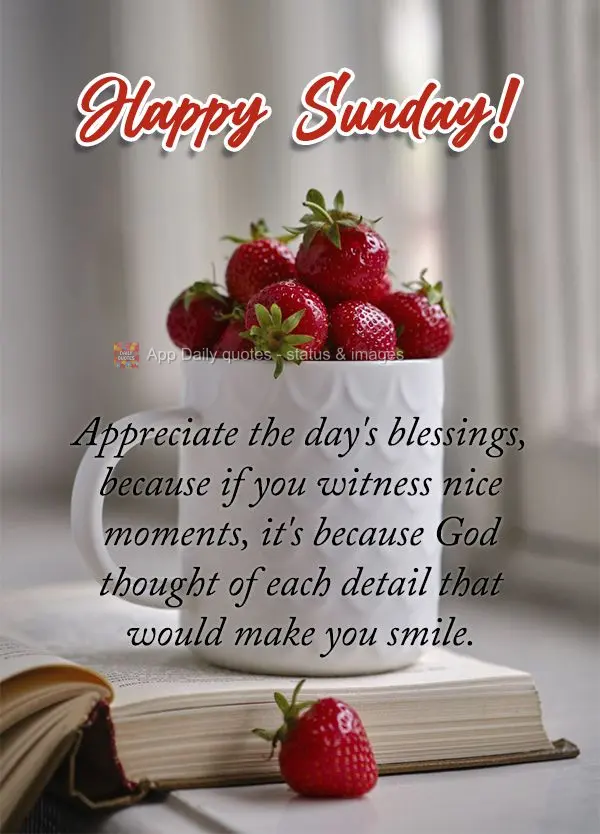 Appreciate the day's blessings, because if you have nice moments, it's because God thought of each detail that would make you smile. Happy Sunday!
