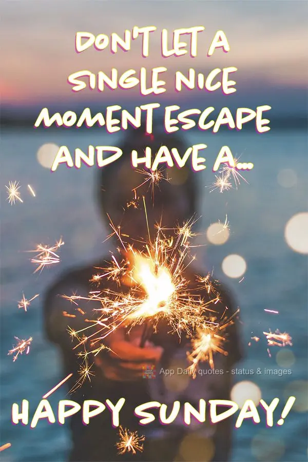 Don't let a single nice moment escape you and have a... Happy Sunday!