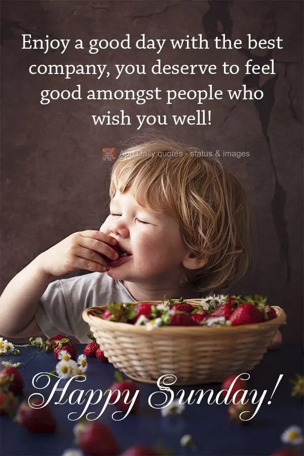 Enjoy a good day in good company, you deserve to feel good amongst people who wish you well! Happy Sunday!