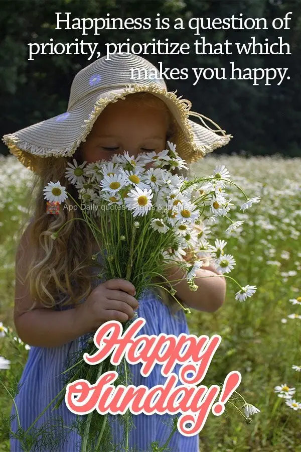 Happiness is a question of priority. Prioritize that which makes you happy. Happy Sunday!