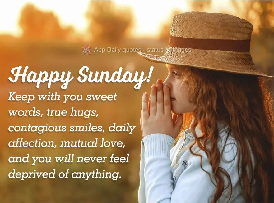Keep with you sweet words, true hugs, contagious smiles, daily affection, and mutual love, and you will never feel deprived of anything. Happy Sunday!