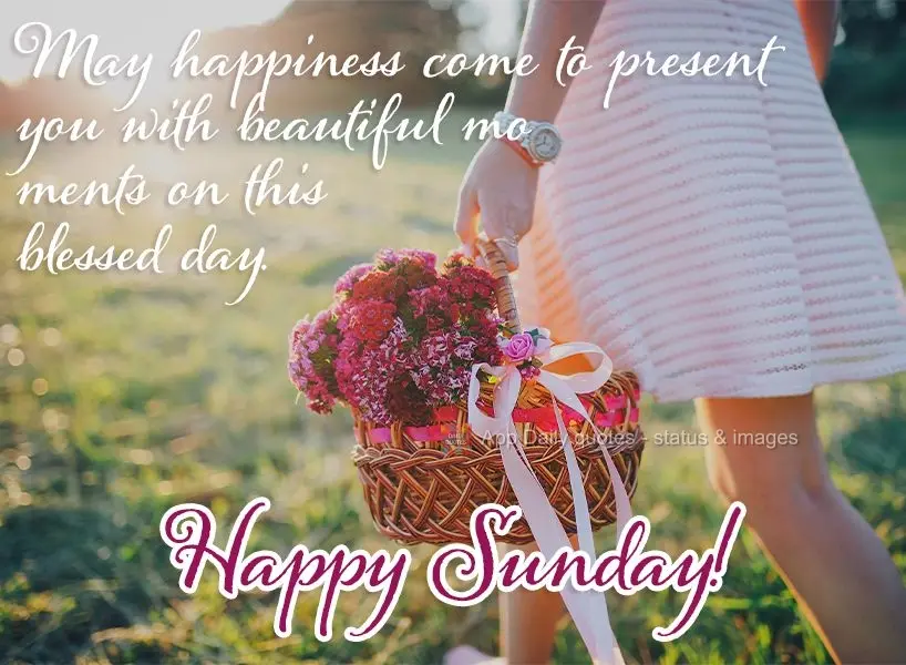 May happiness present you with beautiful moments on this blessed day. Happy Sunday!