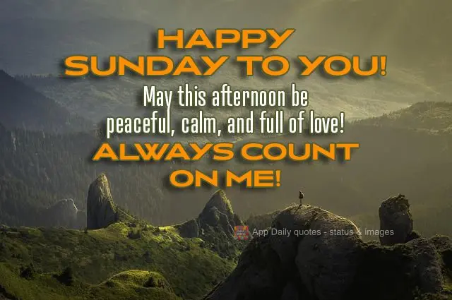 May this afternoon be peaceful, calm, and full of love! Always count on me! Happy Sunday to you!