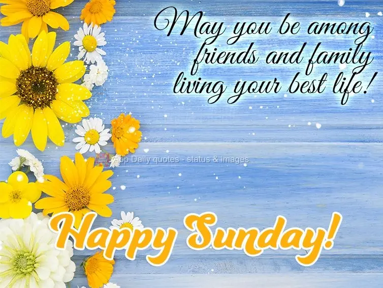 May you be among friends and family living your best life! Happy Sunday!