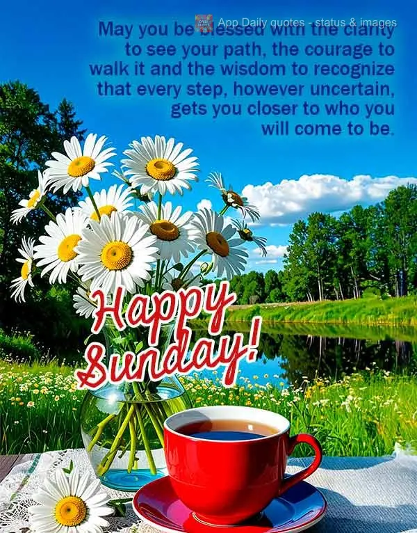 May you be blessed with the clarity to see your path, the courage to walk it and the wisdom to recognize that every step, however uncertain, gets you clo...
