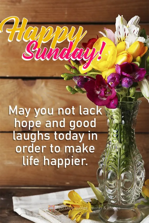 May you not lack hope and good laughs today in order to make life happier. Happy Sunday!