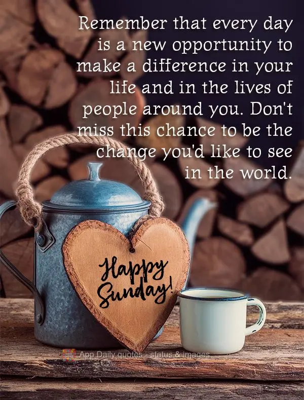 Remember that every day is a new opportunity to make a difference in your life and in the lives of people around you. Don't miss this chance to be the ch...