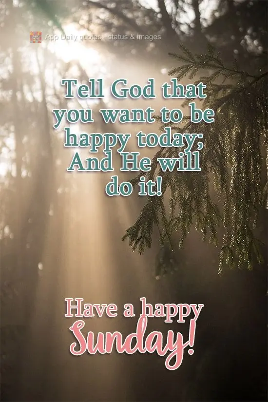 Tell God that you want to be happy today, and He will make it happen! Have a Happy Sunday!