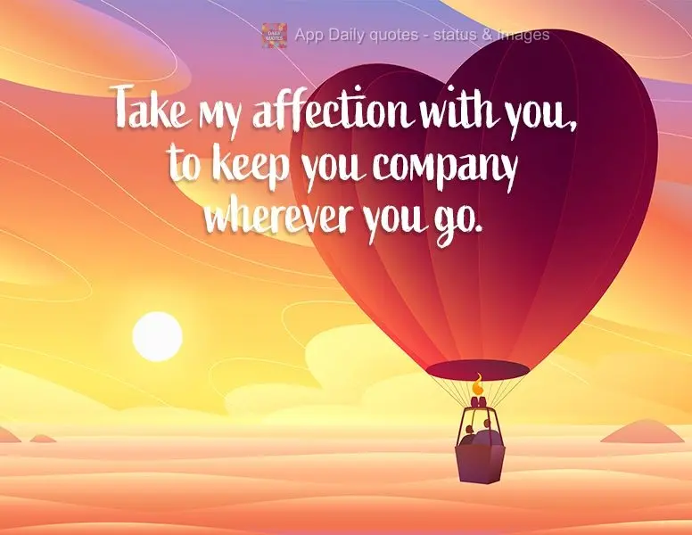 Take my affection with you, to keep you company wherever you go.