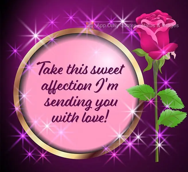 Take this sweet affection I'm sending you with love!
