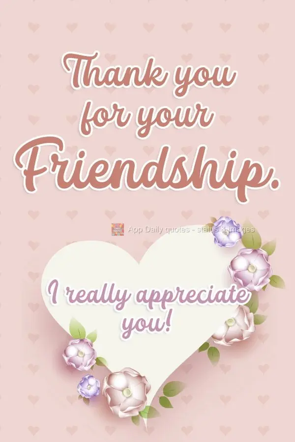 Thank you for your friendship.  I really appreciate you! 