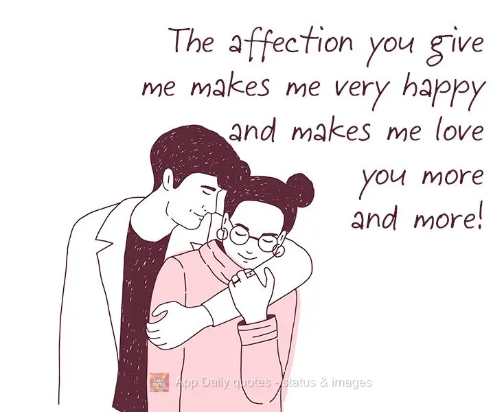 The affection you give me makes me very happy and makes me love you more and more!