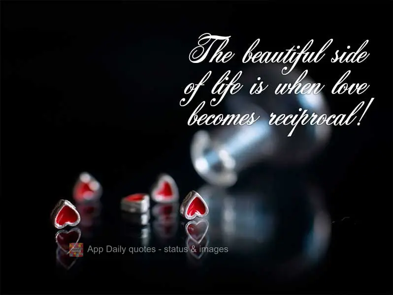 The beautiful side of life is when love becomes reciprocal!