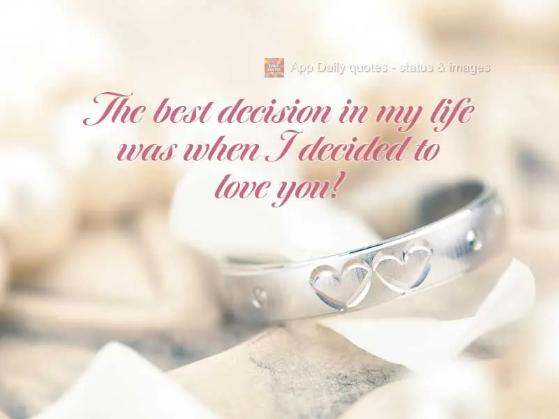 The best decision in my life was when I decided to love you!
