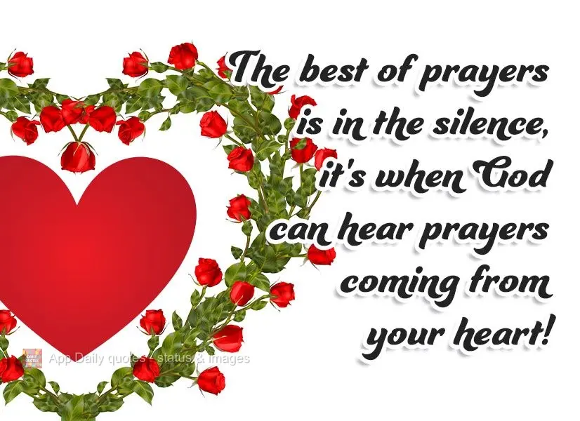 The best prayers happen in silence, that's when God can hear prayers coming from your heart!