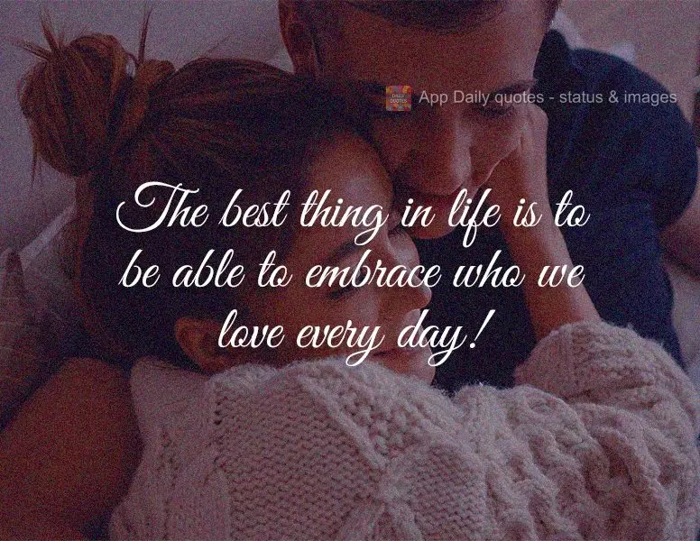 The best thing in life is to be able to embrace those we love every day!