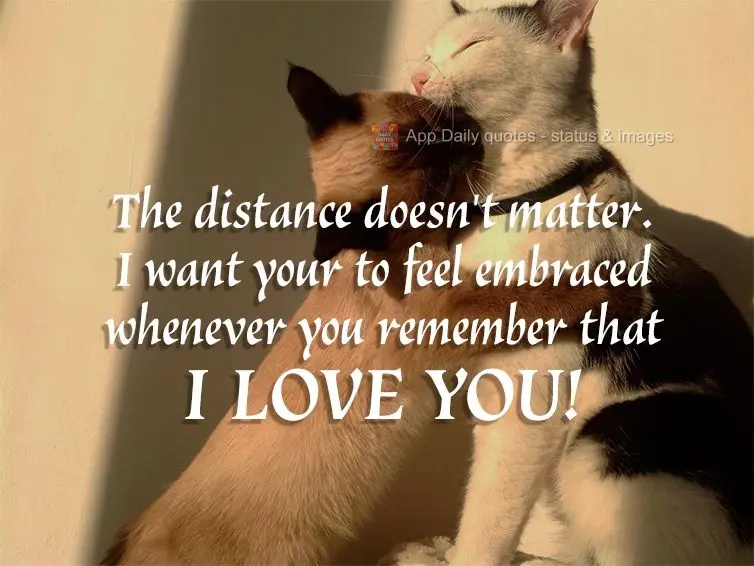 The distance doesn't matter. I want you to feel embraced whenever you remember that I love you!