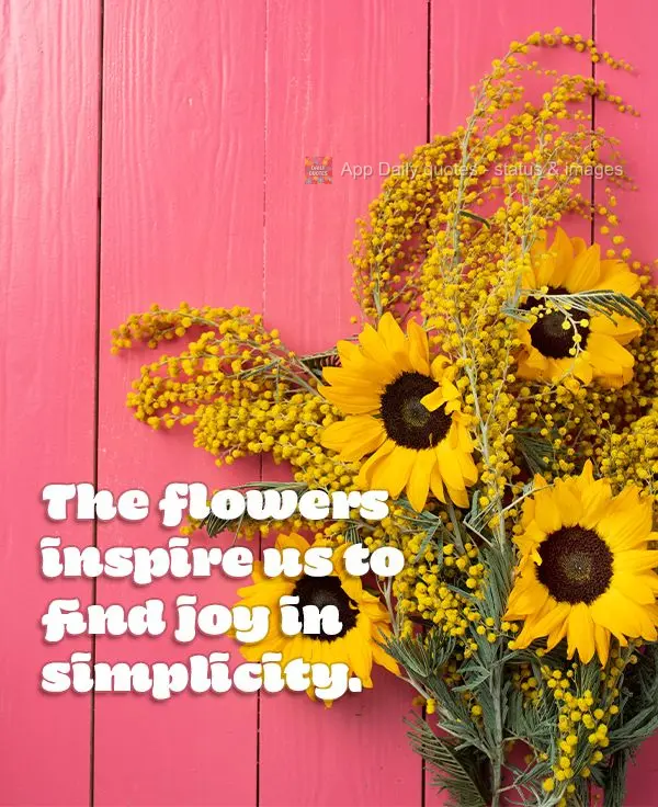 The flowers inspire us to find joy in simplicity.