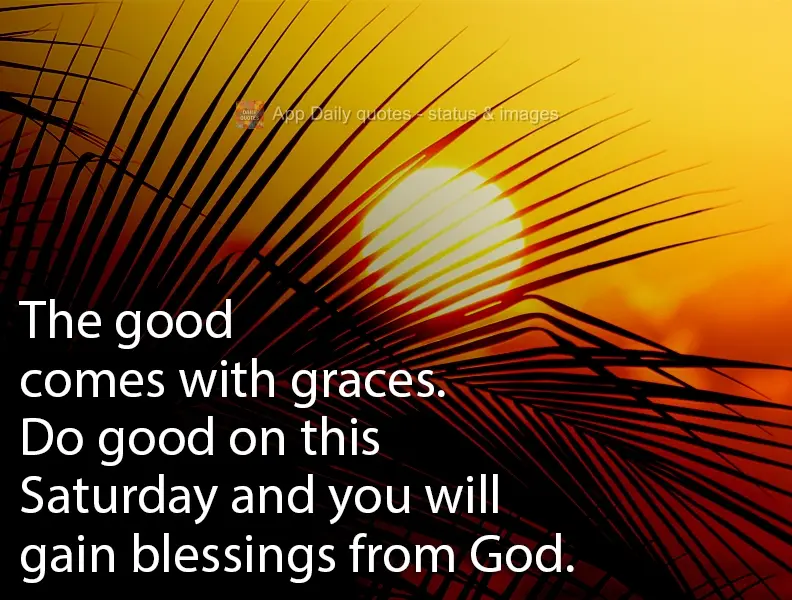 The good comes with graces. Do good on this Saturday and you will win blessings from God.