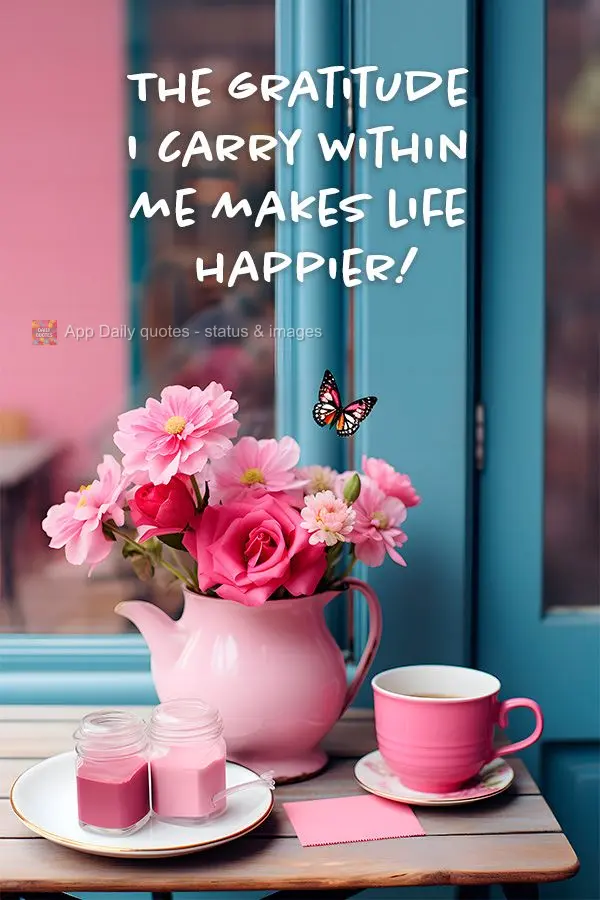 The gratitude I carry within me makes life happier!