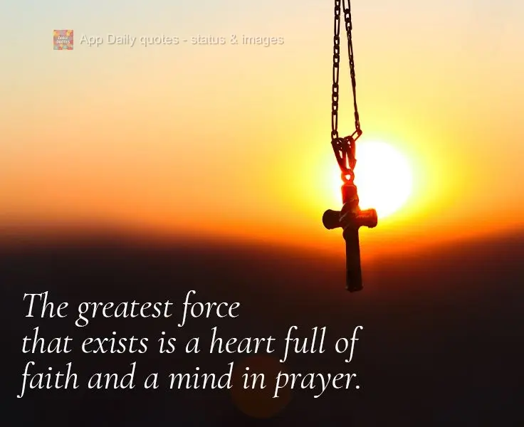The greatest force that exists is a heart full of faith and a mind in prayer.