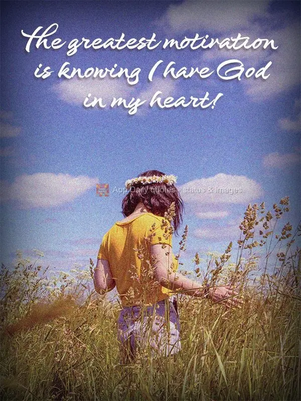 The greatest motivation is knowing I have God in my heart!