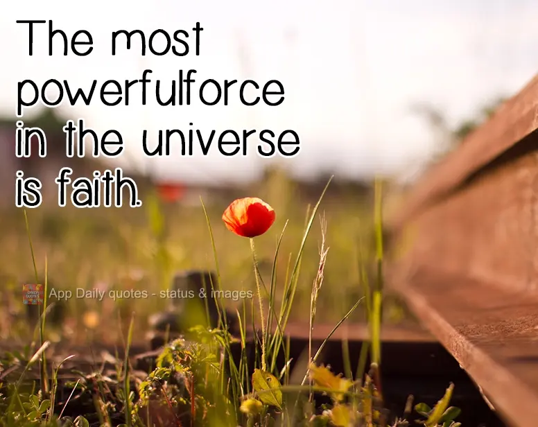 The most powerful force in the universe is faith.