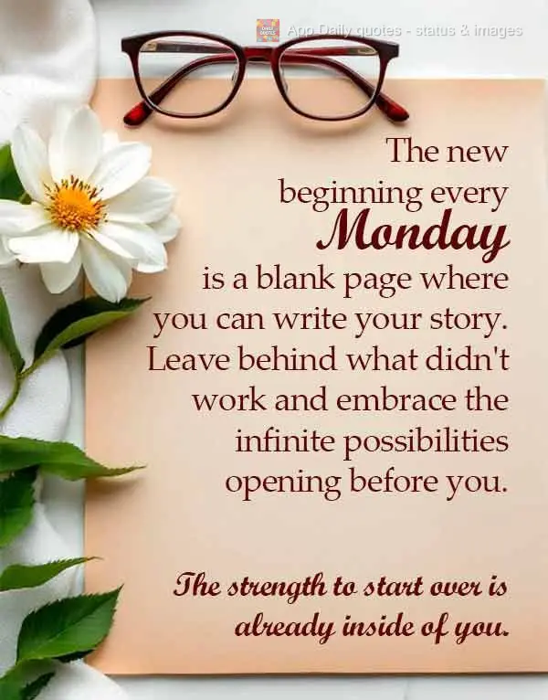 The new beginning every Monday is a blank page where you can write your story. Leave behind what didn't work and embrace the infinite possibilities openi...