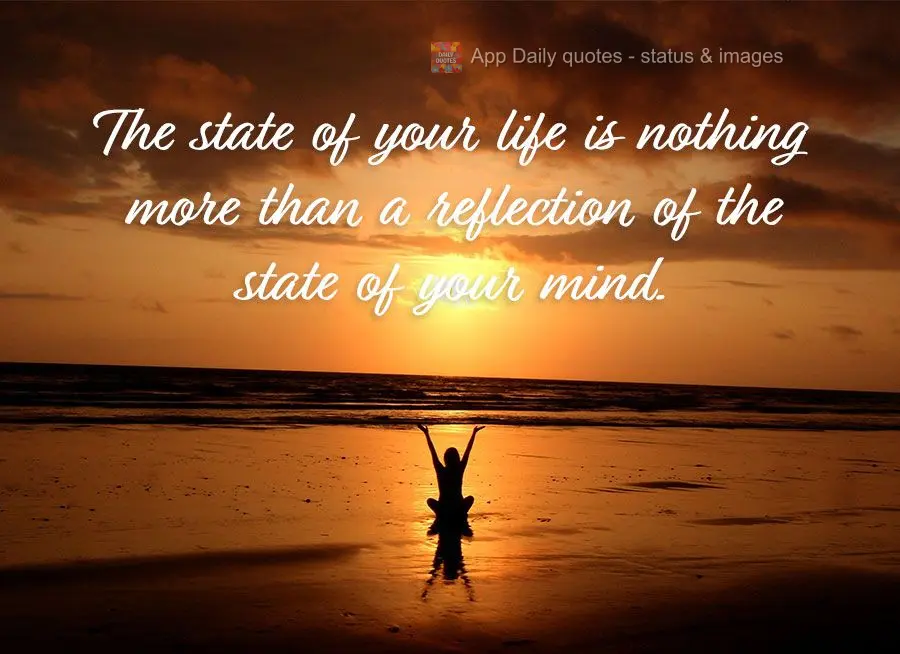 The state of your life is nothing more than a reflection of the state of your mind.