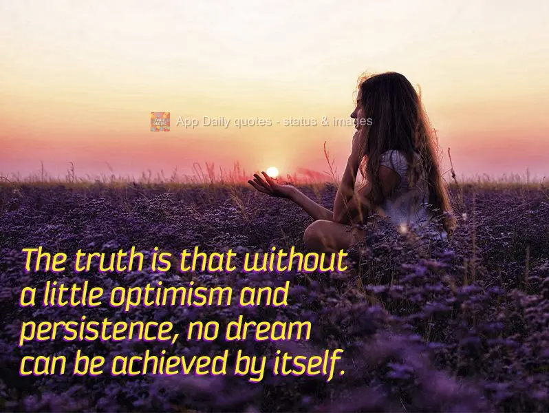 The truth is that without a little optimism and persistence, no dream can be achieved by itself.