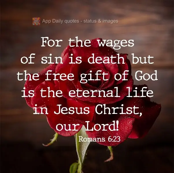 The wages of sin are death, but the free gift of God is eternal life in Jesus Christ, our Lord! Romans 6:23