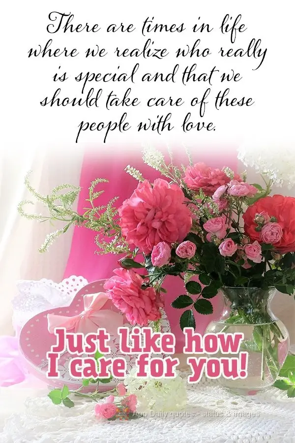 There are times in life when we realize who really is special and that we should take care of these people with love. Just like how I care for you!