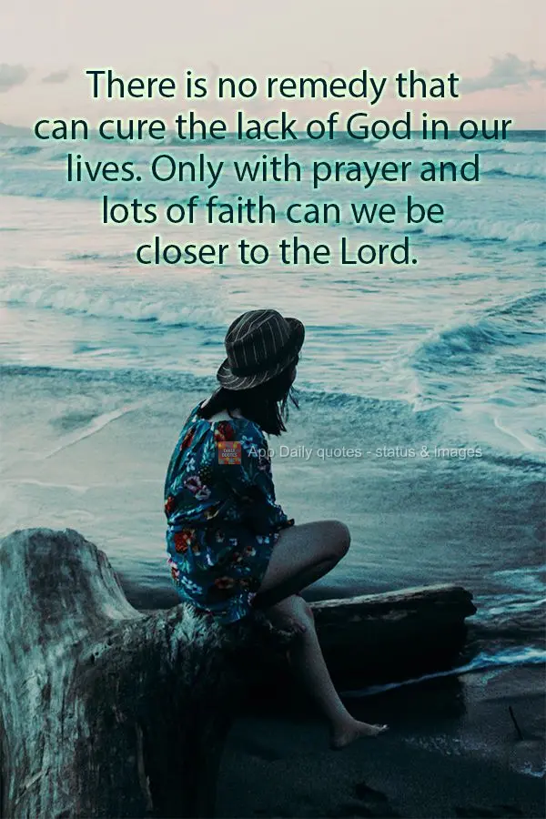 There is no remedy that can cure the lack of God in our lives. Only with prayer and lots of faith can we be closer to the Lord.